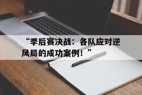 开云体育入口-关于“季后赛决战：各队应对逆风局的成功案例！”的信息