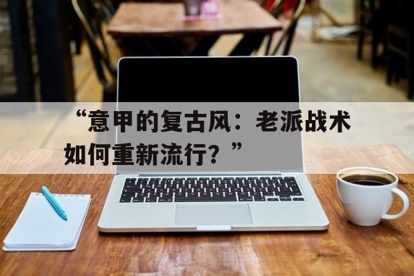 “意甲的复古风：老派战术如何重新流行？”