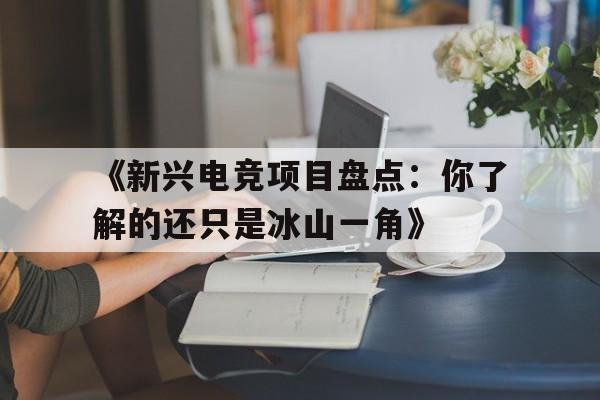 《新兴电竞项目盘点：你了解的还只是冰山一角》的简单介绍