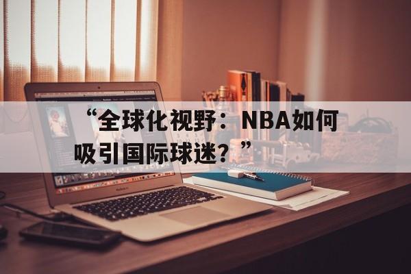 “全球化视野：NBA如何吸引国际球迷？”